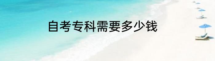 自考专科需要多少钱