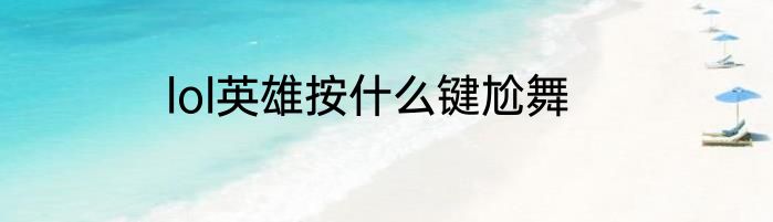 lol英雄按什么键尬舞