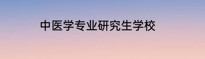 中医学专业研究生学校