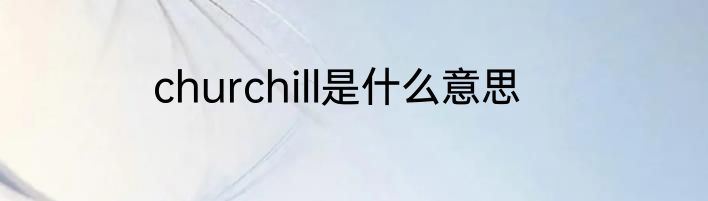 churchill是什么意思