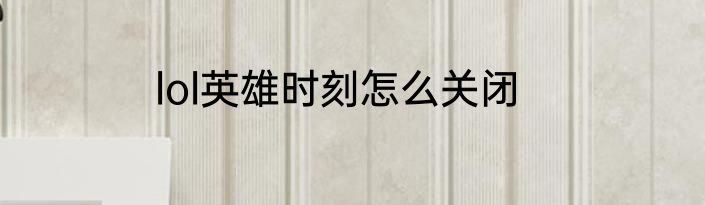 lol英雄时刻怎么关闭