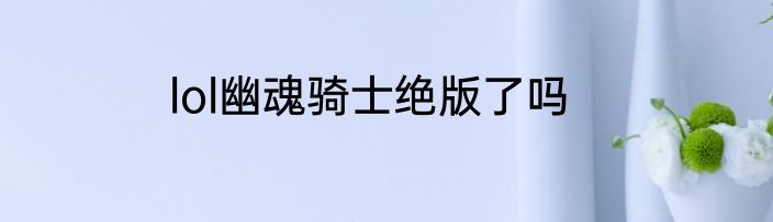lol幽魂骑士绝版了吗
