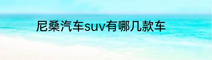 尼桑汽车suv有哪几款车