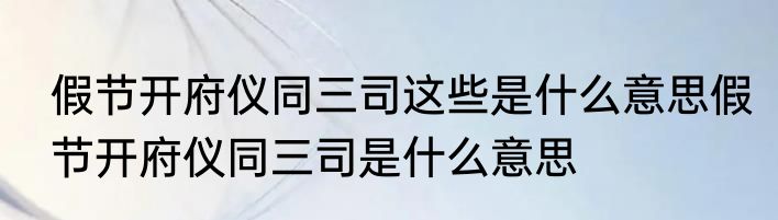 假节开府仪同三司这些是什么意思假节开府仪同三司是什么意思
