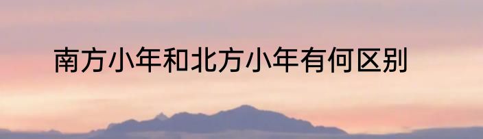 南方小年和北方小年有何区别