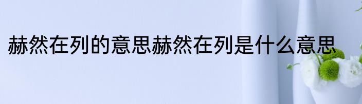 赫然在列的意思赫然在列是什么意思