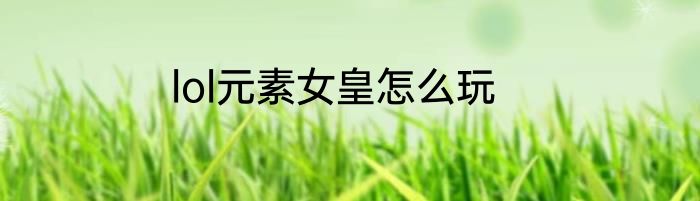 lol元素女皇怎么玩