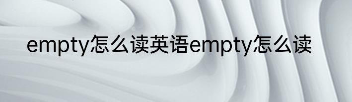 empty怎么读英语empty怎么读