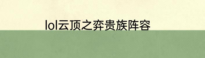 lol云顶之弈贵族阵容