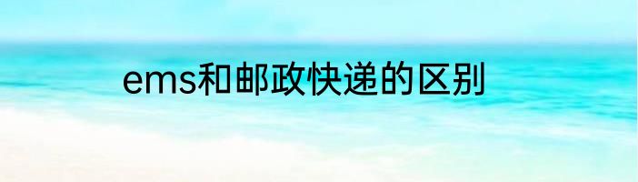 ems和邮政快递的区别
