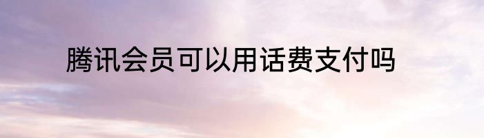 腾讯会员可以用话费支付吗