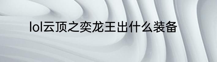 lol云顶之奕龙王出什么装备