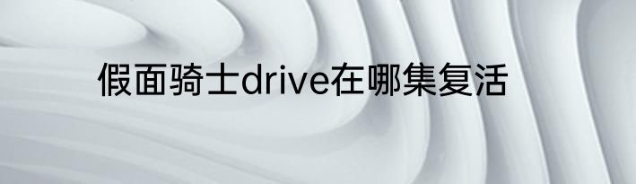 假面骑士drive在哪集复活