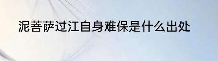 泥菩萨过江自身难保是什么出处