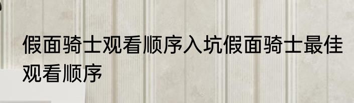 假面骑士观看顺序入坑假面骑士最佳观看顺序