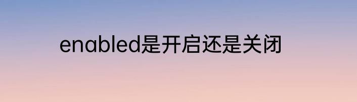 enabled是开启还是关闭