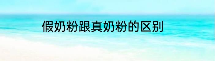 假奶粉跟真奶粉的区别