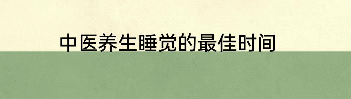 中医养生睡觉的最佳时间