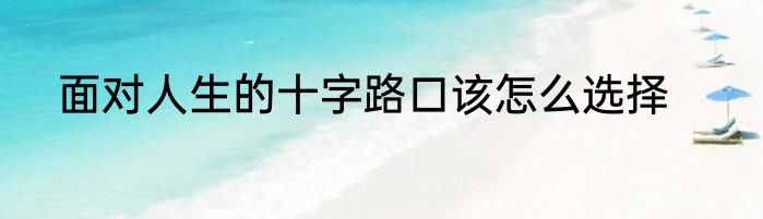 面对人生的十字路口该怎么选择