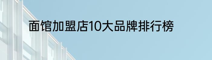 面馆加盟店10大品牌排行榜