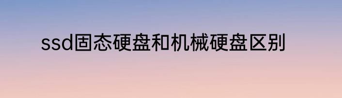 ssd固态硬盘和机械硬盘区别