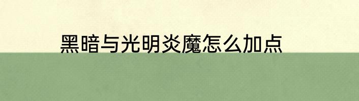 黑暗与光明炎魔怎么加点