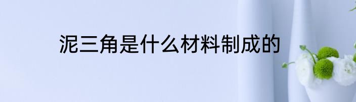 泥三角是什么材料制成的