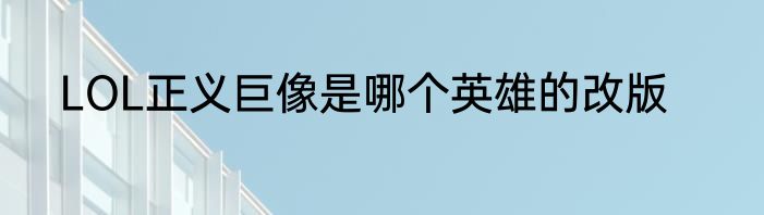 LOL正义巨像是哪个英雄的改版