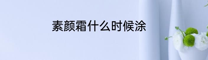 素颜霜什么时候涂