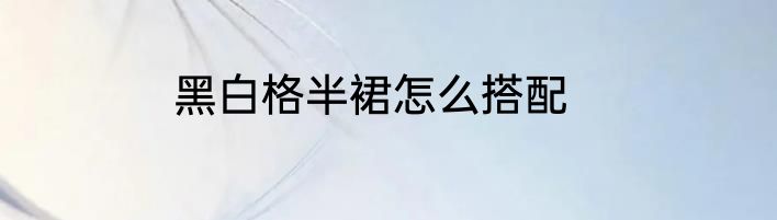 黑白格半裙怎么搭配