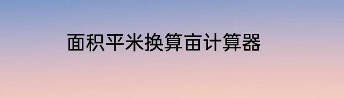 面积平米换算亩计算器