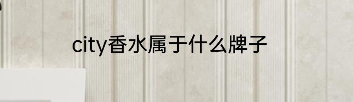 city香水属于什么牌子