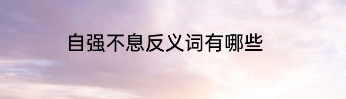 自强不息反义词有哪些