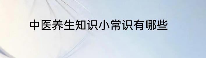 中医养生知识小常识有哪些