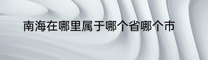 南海在哪里属于哪个省哪个市