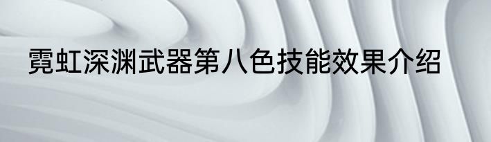 霓虹深渊武器第八色技能效果介绍