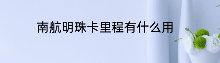 南航明珠卡里程有什么用