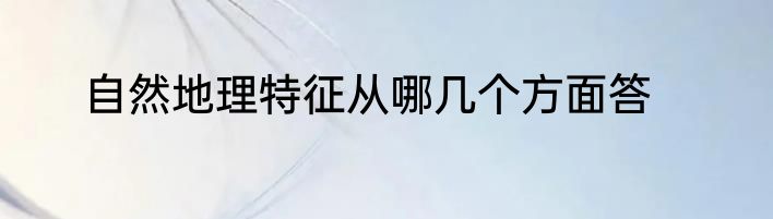 自然地理特征从哪几个方面答