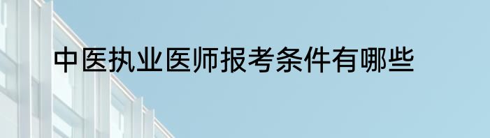 中医执业医师报考条件有哪些