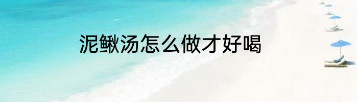 泥鳅汤怎么做才好喝