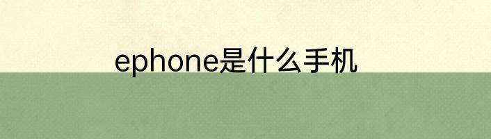 ephone是什么手机