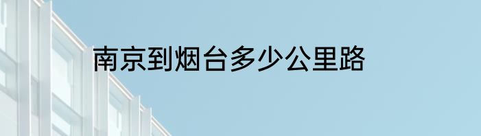南京到烟台多少公里路