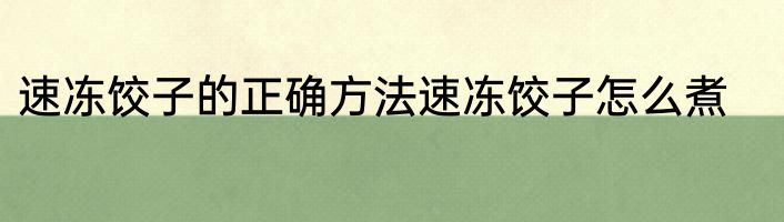 速冻饺子的正确方法速冻饺子怎么煮