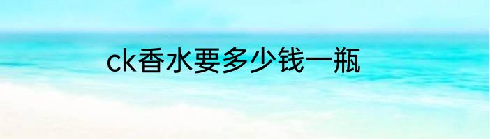 ck香水要多少钱一瓶
