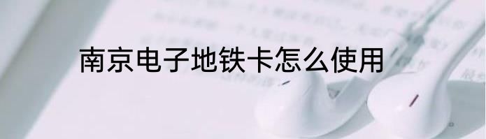 南京电子地铁卡怎么使用
