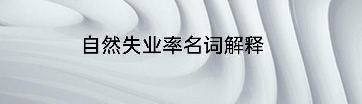 自然失业率名词解释