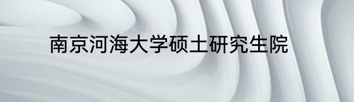 南京河海大学硕土研究生院