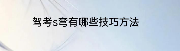 驾考s弯有哪些技巧方法