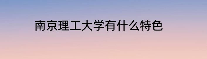 南京理工大学有什么特色