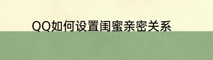 QQ如何设置闺蜜亲密关系